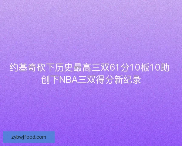 约基奇砍下历史最高三双61分10板10助 创下NBA三双得分新纪录