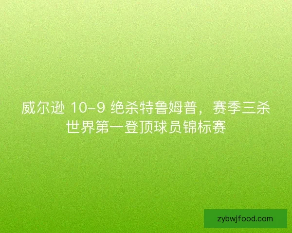 威尔逊 10-9 绝杀特鲁姆普，赛季三杀世界第一登顶球员锦标赛
