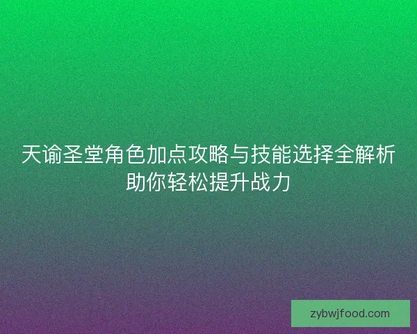 天谕圣堂角色加点攻略与技能选择全解析助你轻松提升战力