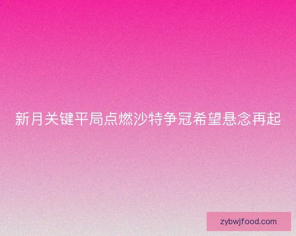 新月关键平局点燃沙特争冠希望悬念再起
