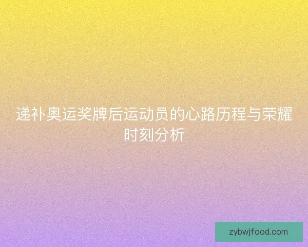 递补奥运奖牌后运动员的心路历程与荣耀时刻分析