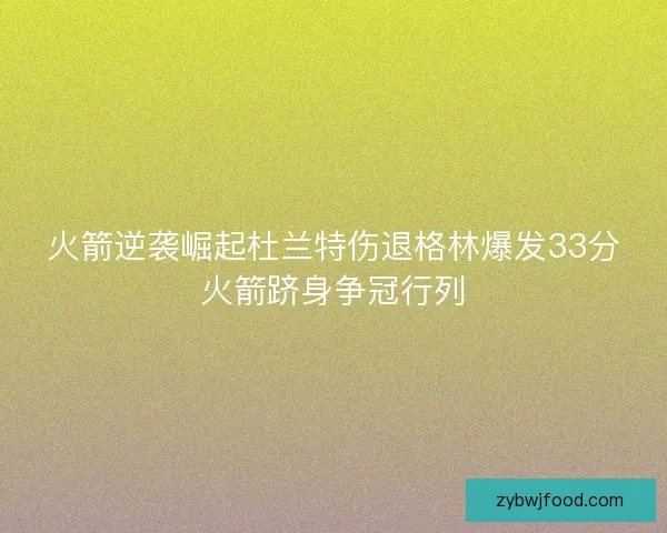 火箭逆袭崛起杜兰特伤退格林爆发33分火箭跻身争冠行列
