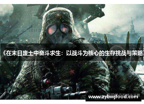 《在末日废土中奋斗求生：以战斗为核心的生存挑战与策略》
