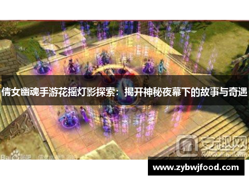 倩女幽魂手游花摇灯影探索：揭开神秘夜幕下的故事与奇遇