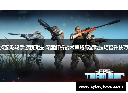 探索吃鸡手游新玩法 深度解析战术策略与游戏技巧提升技巧