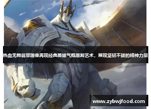 热血无赖翡翠雕像再现经典英雄气概雕刻艺术，展现坚韧不拔的精神力量