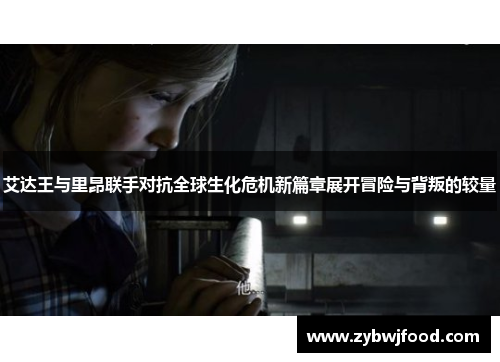 艾达王与里昂联手对抗全球生化危机新篇章展开冒险与背叛的较量